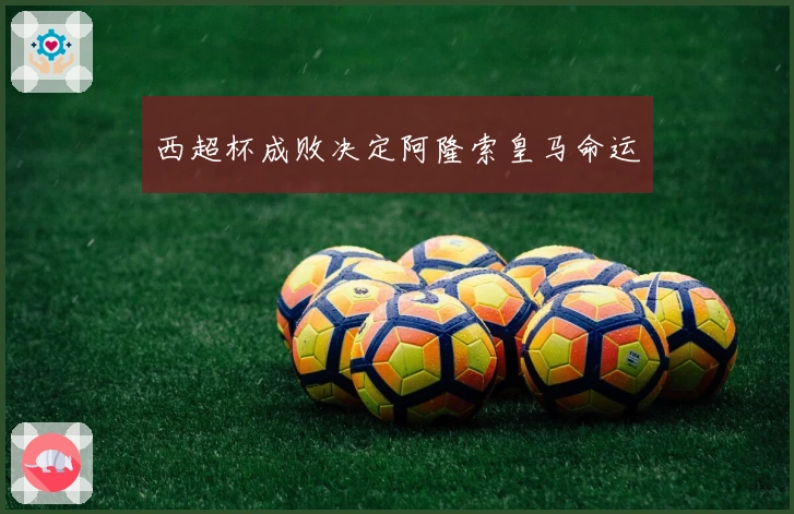 西超杯成败决定阿隆索皇马命运