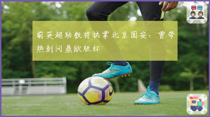 前英超助教将执掌北京国安，曾带热刺问鼎欧联杯