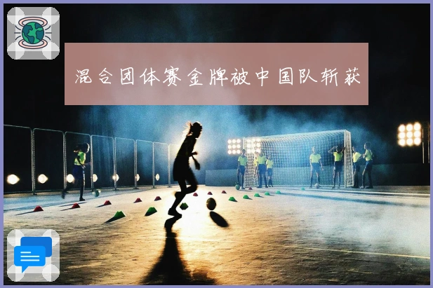 混合团体赛金牌被中国队斩获