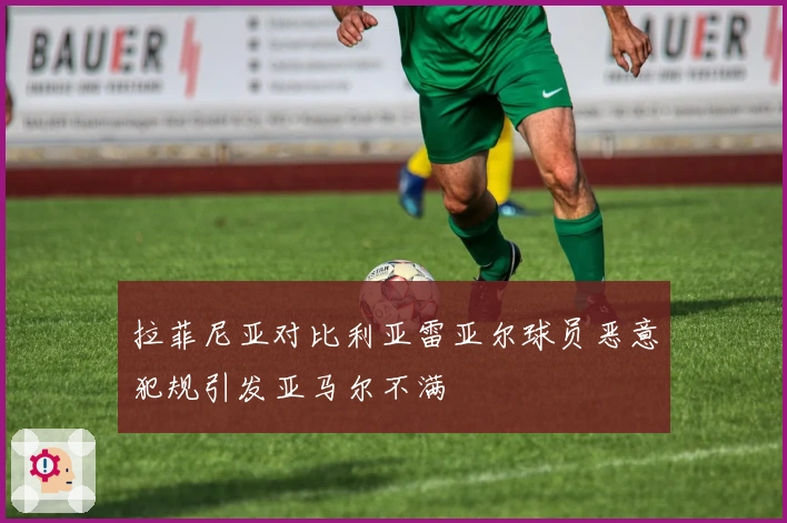 拉菲尼亚对比利亚雷亚尔球员恶意犯规引发亚马尔不满