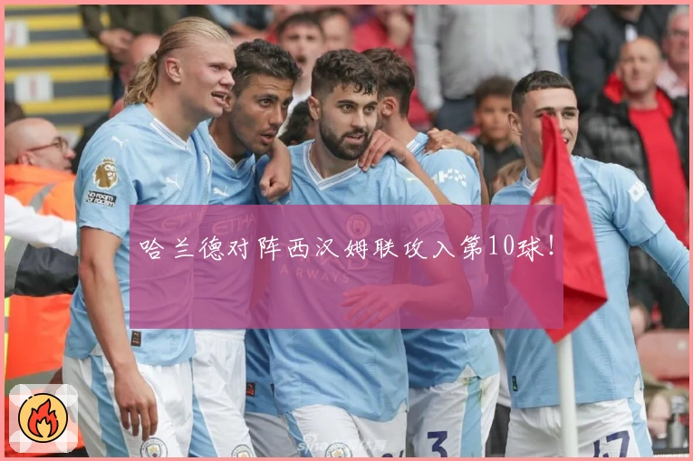 哈兰德对阵西汉姆联攻入第10球！
